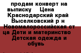 продам конверт на выписку  › Цена ­ 800 - Краснодарский край, Выселковский р-н, Новомалороссийская ст-ца Дети и материнство » Детская одежда и обувь   